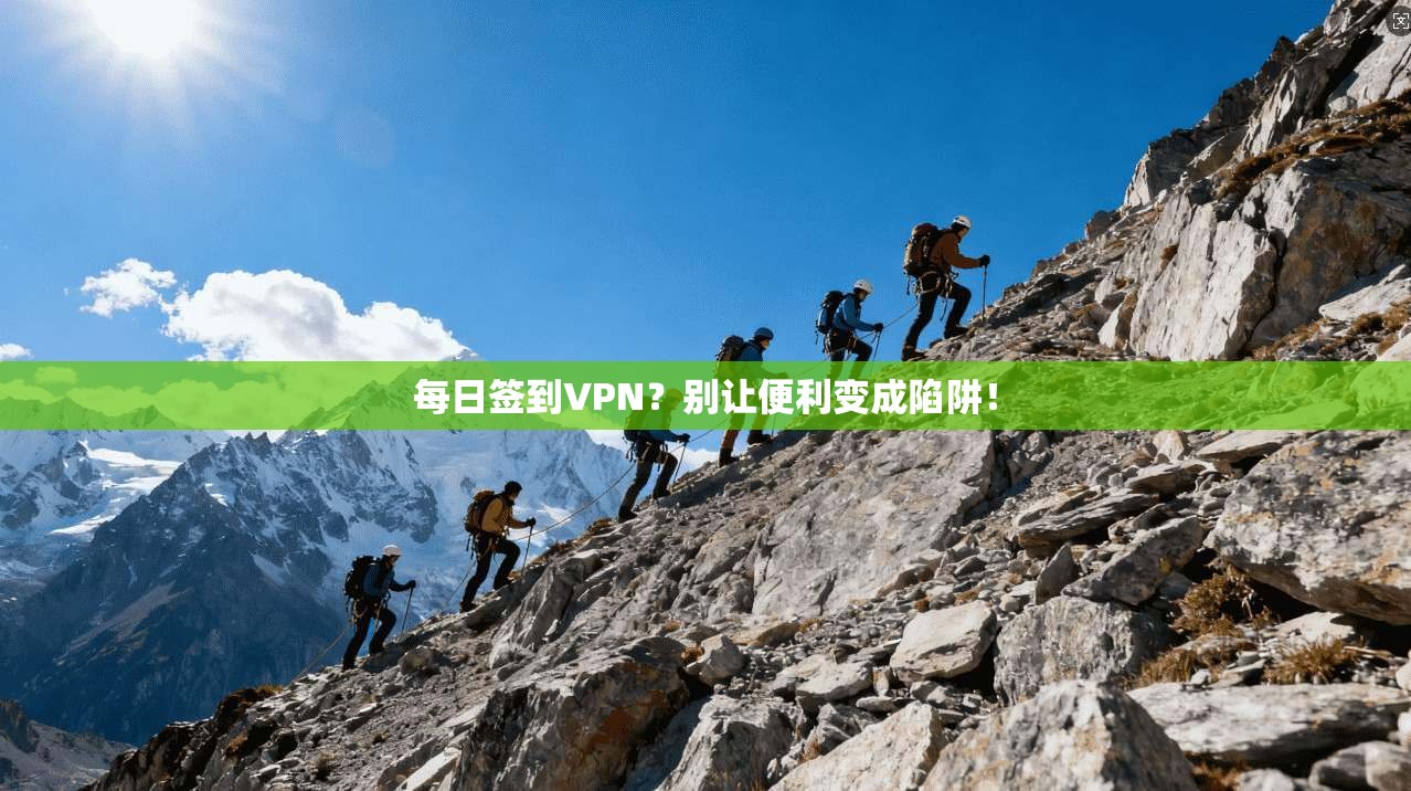每日签到VPN？别让便利变成陷阱！