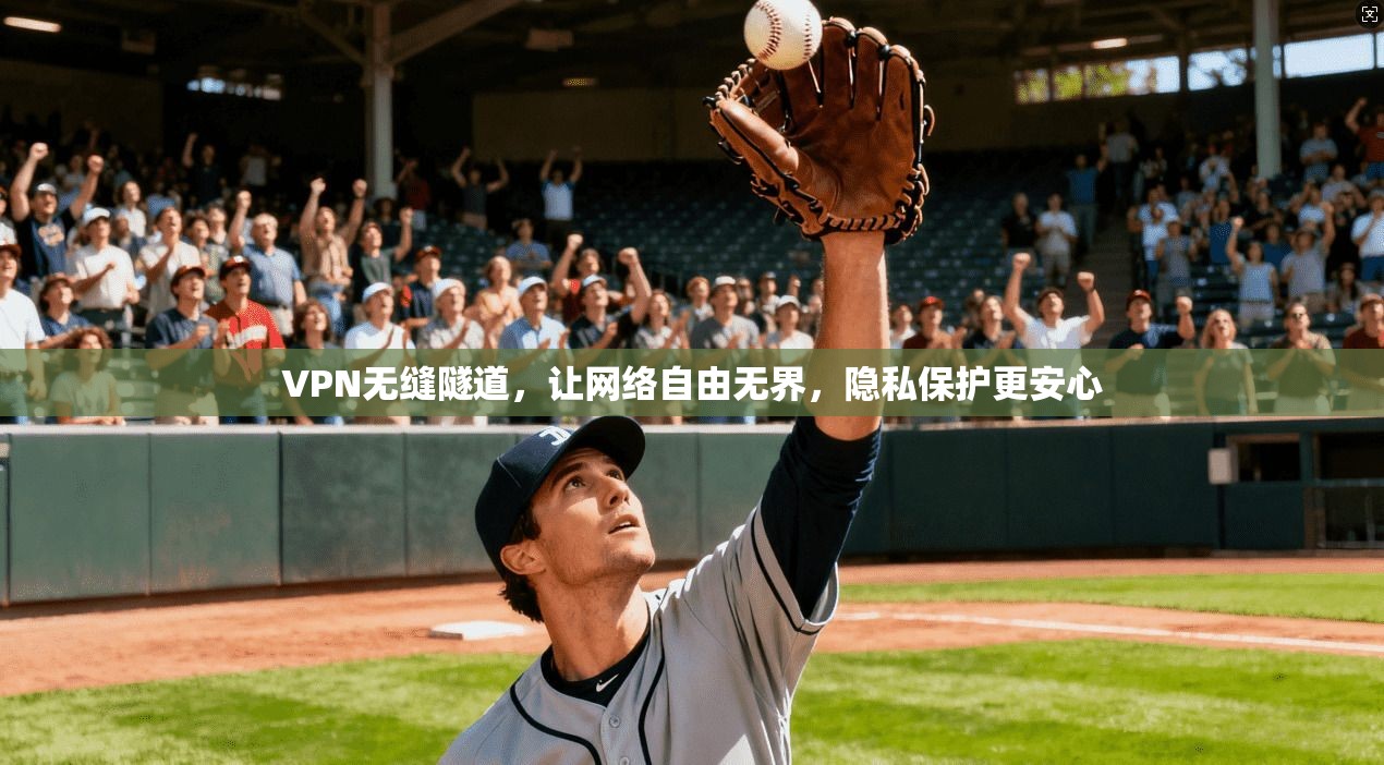 VPN无缝隧道，让网络自由无界，隐私保护更安心