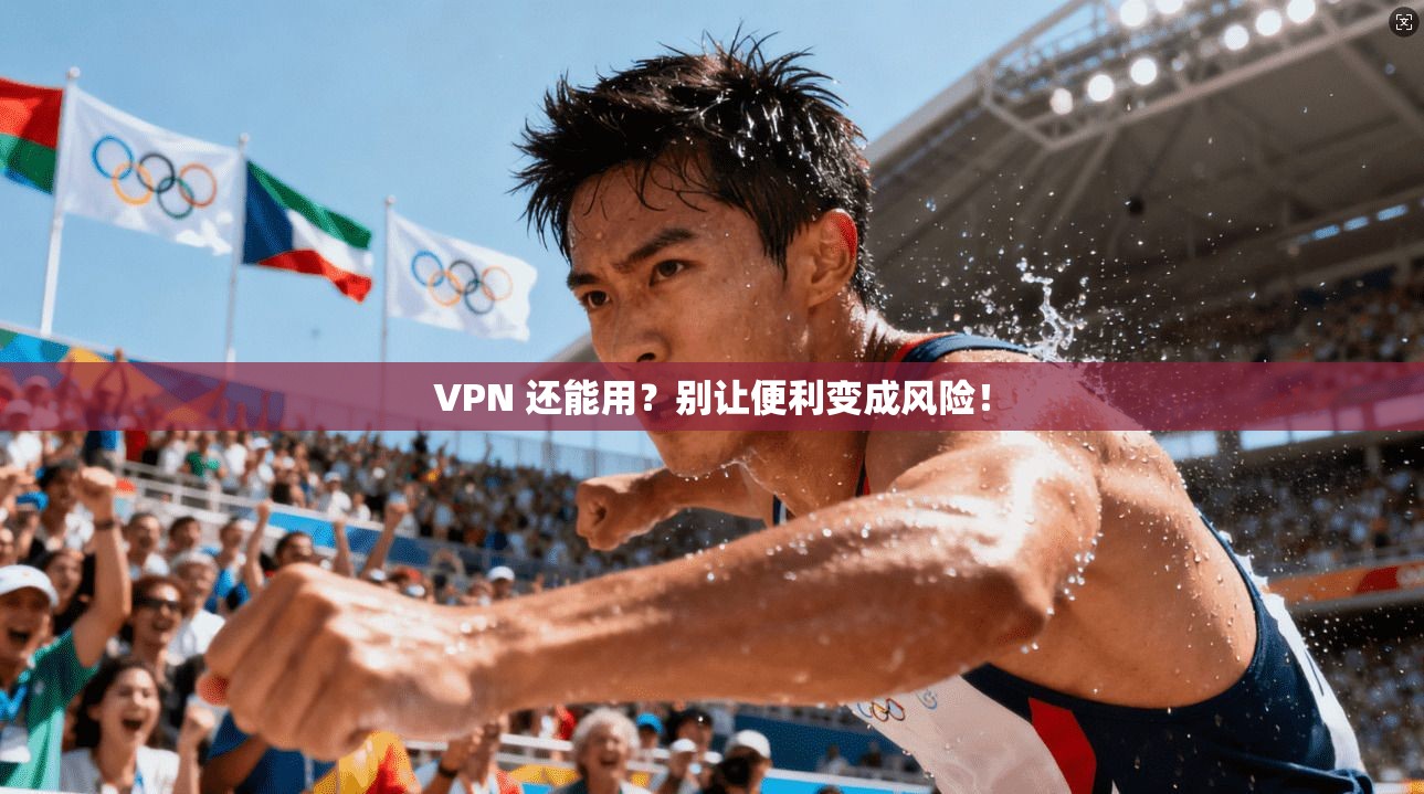 VPN 还能用？别让便利变成风险！