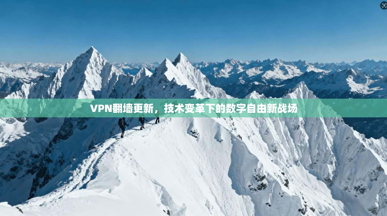 VPN翻墙更新，技术变革下的数字自由新战场