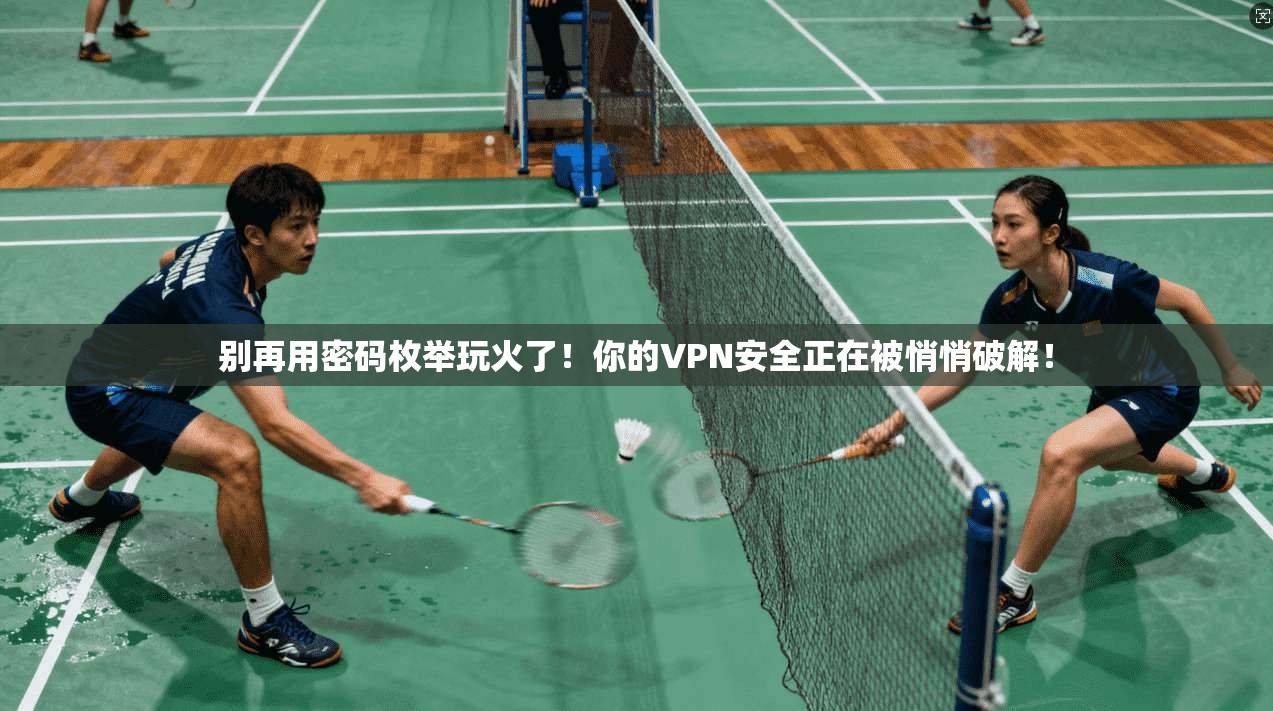 别再用密码枚举玩火了！你的VPN安全正在被悄悄破解！