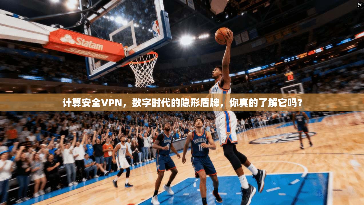 计算安全VPN，数字时代的隐形盾牌，你真的了解它吗？