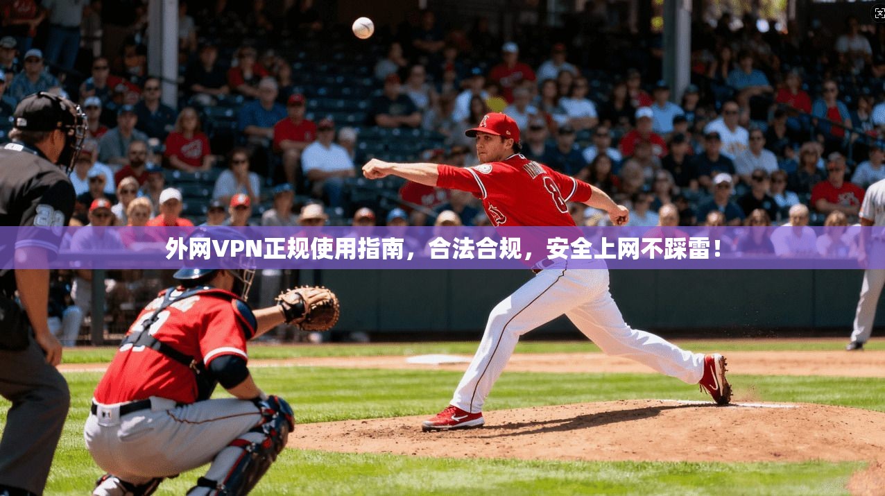 外网VPN正规使用指南，合法合规，安全上网不踩雷！