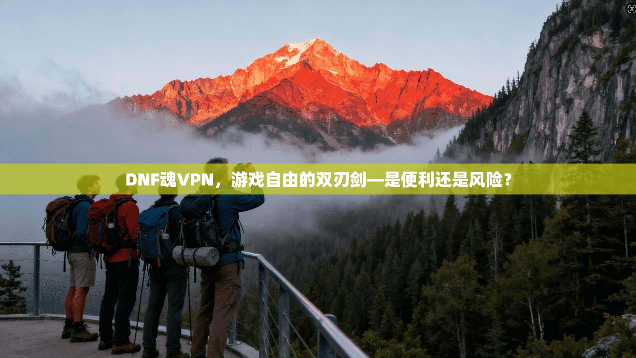 DNF魂VPN，游戏自由的双刃剑—是便利还是风险？