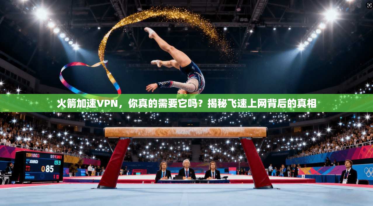 火箭加速VPN，你真的需要它吗？揭秘飞速上网背后的真相