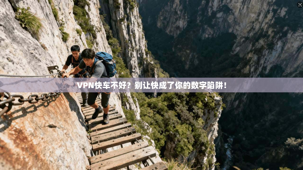 VPN快车不好？别让快成了你的数字陷阱！