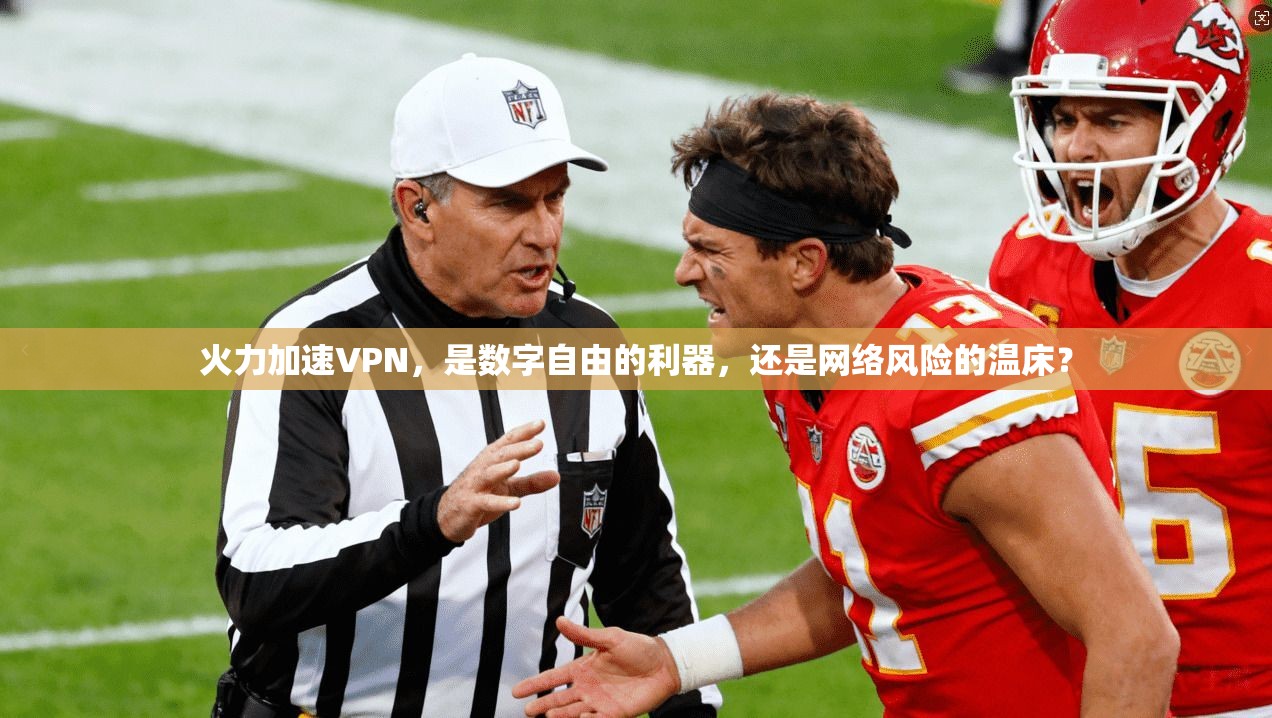 火力加速VPN，是数字自由的利器，还是网络风险的温床？