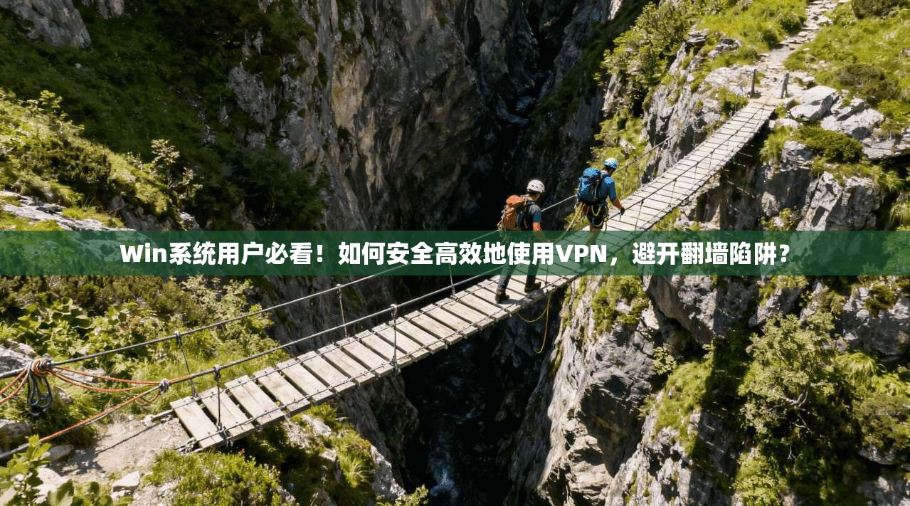 Win系统用户必看！如何安全高效地使用VPN，避开翻墙陷阱？