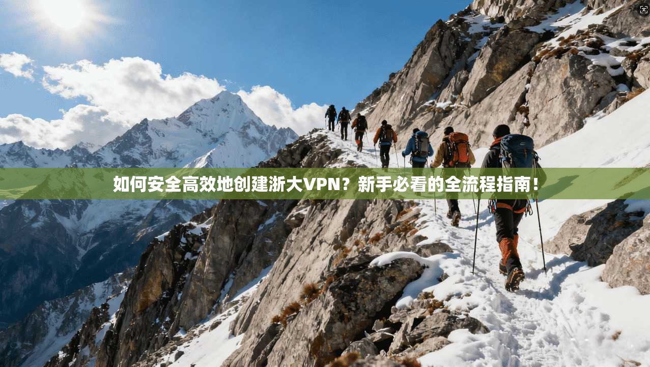 如何安全高效地创建浙大VPN？新手必看的全流程指南！