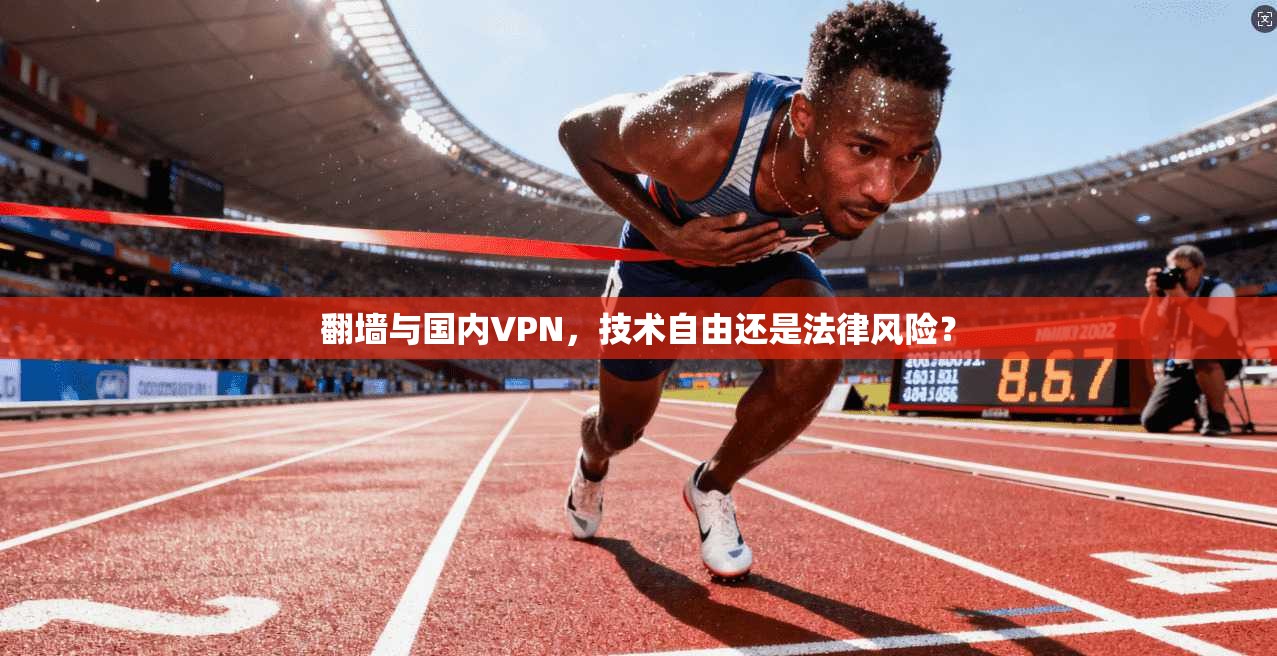 翻墙与国内VPN,技术自由还是法律风险?