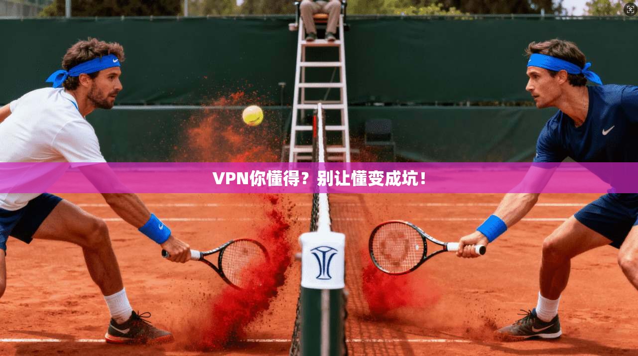 VPN你懂得?别让懂变成坑!