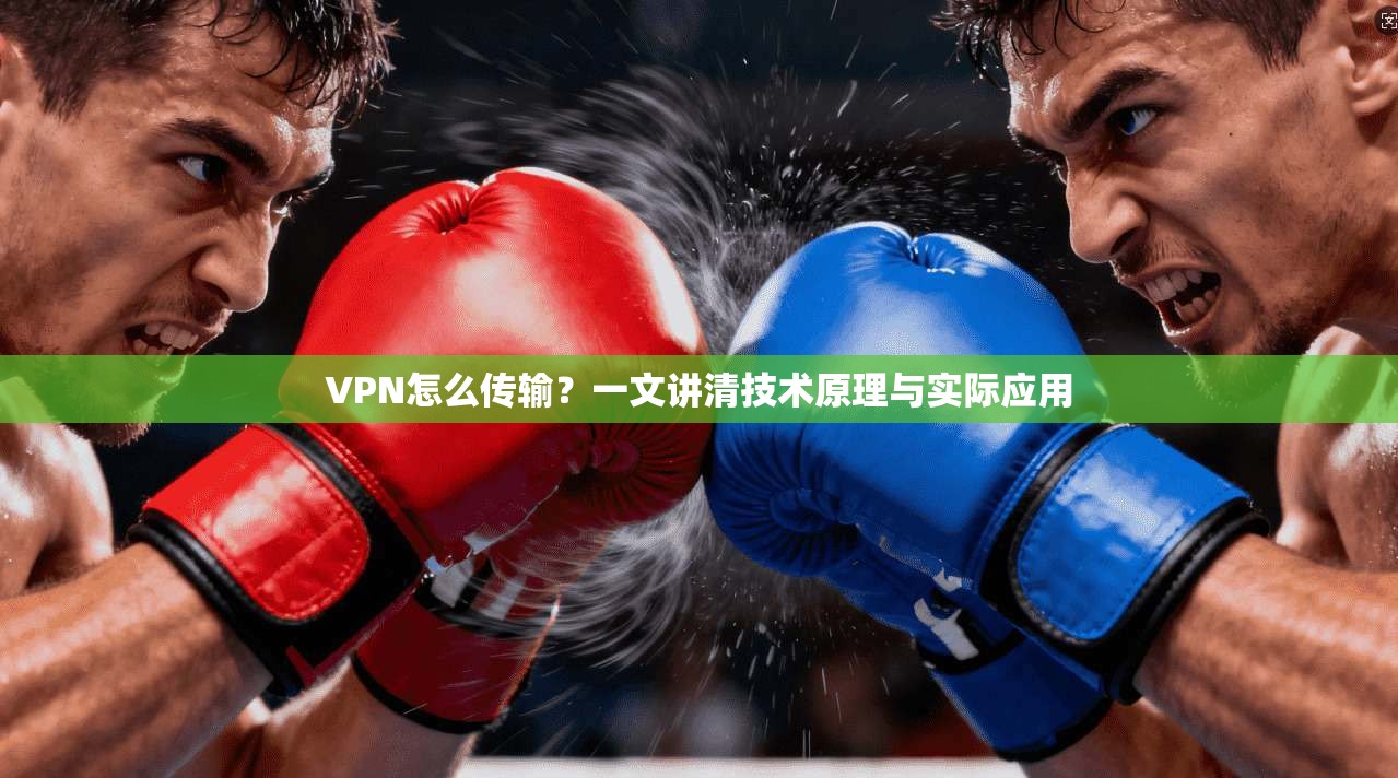 VPN怎么传输?一文讲清技术原理与实际应用