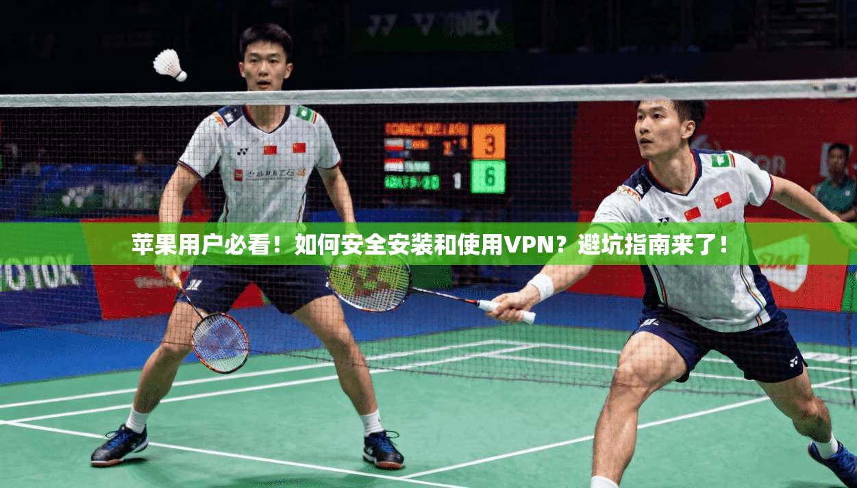 苹果用户必看！如何安全安装和使用VPN？避坑指南来了！