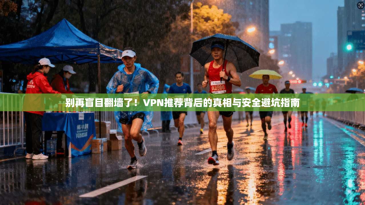 别再盲目翻墙了！VPN推荐背后的真相与安全避坑指南