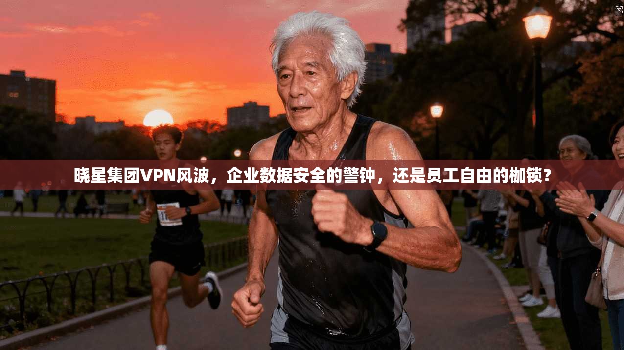 晓星集团VPN风波,企业数据安全的警钟,还是员工自由的枷锁?