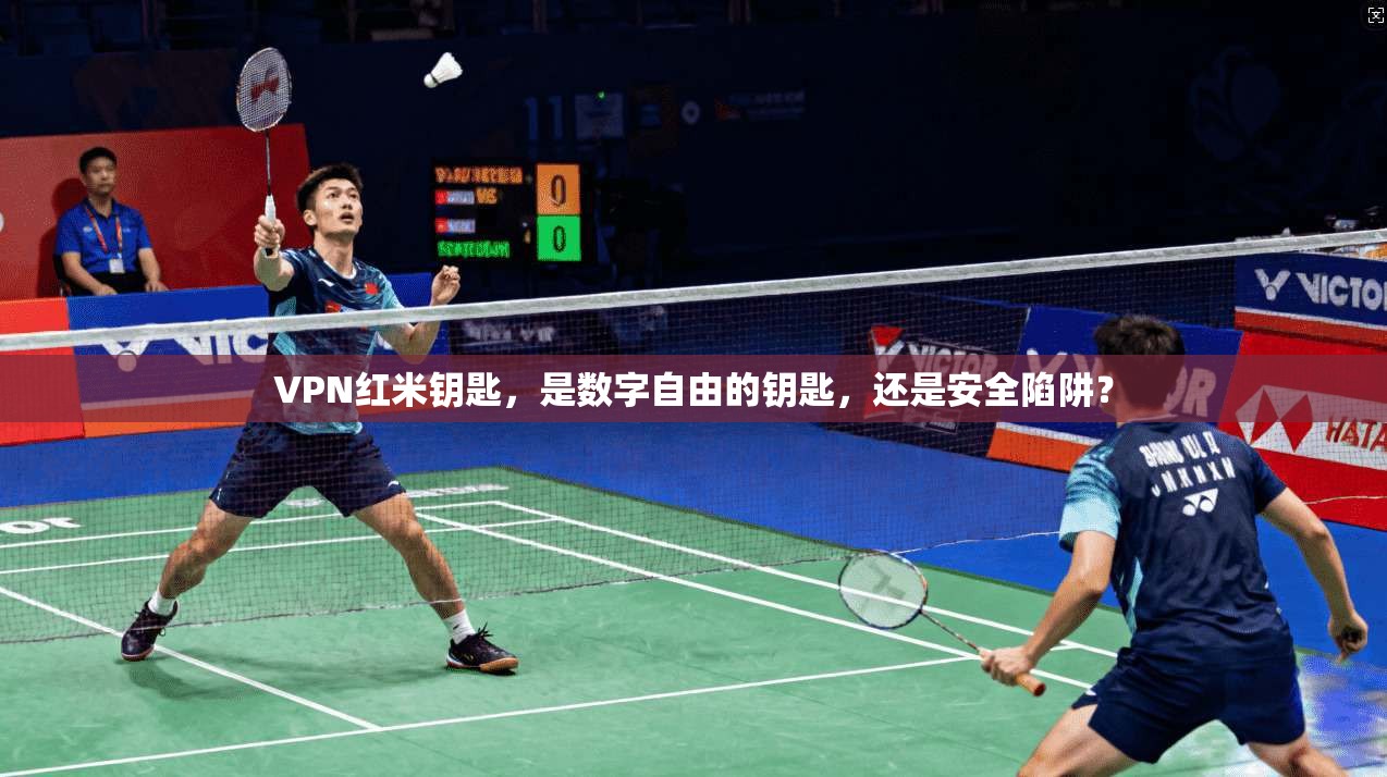 VPN红米钥匙,是数字自由的钥匙,还是安全陷阱?
