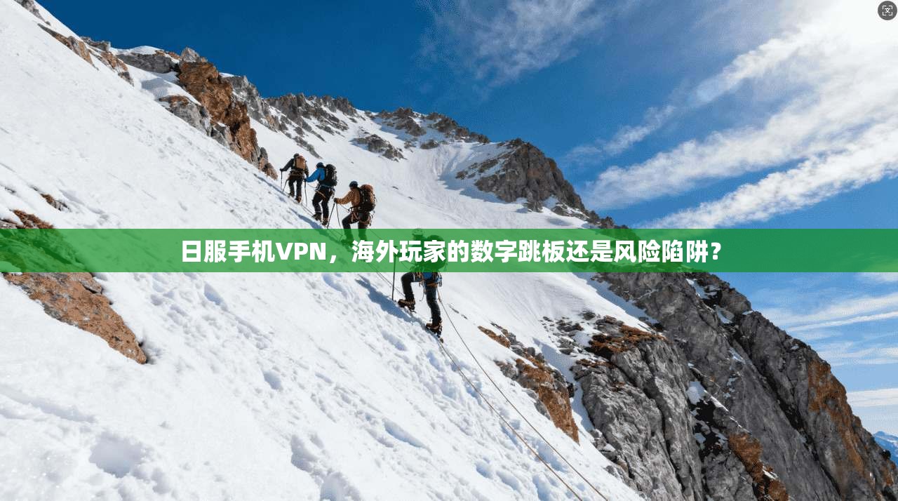日服手机VPN，海外玩家的数字跳板还是风险陷阱？