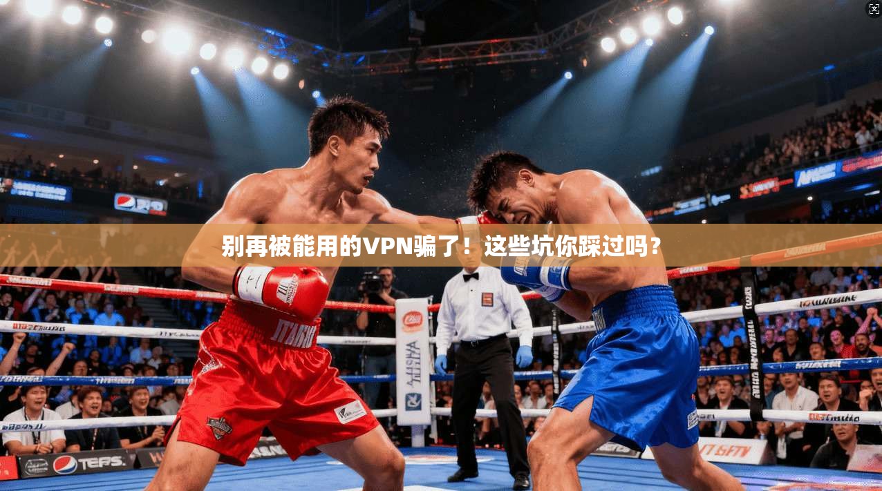 别再被能用的VPN骗了！这些坑你踩过吗？