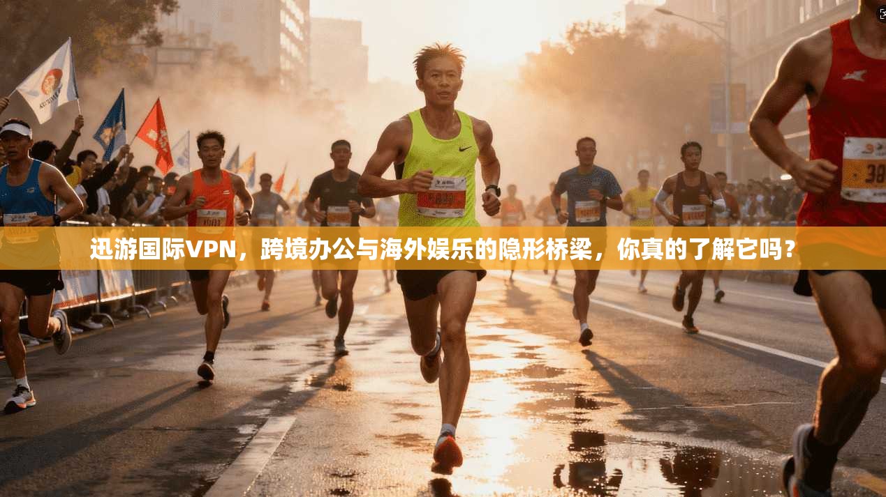 迅游国际VPN，跨境办公与海外娱乐的隐形桥梁，你真的了解它吗？