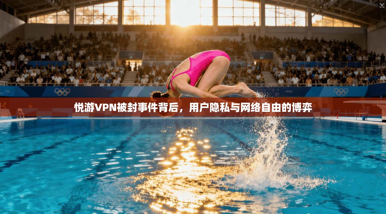 悦游VPN被封事件背后，用户隐私与网络自由的博弈