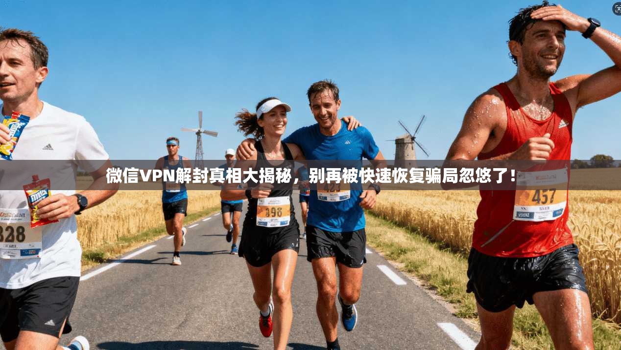 微信VPN解封真相大揭秘，别再被快速恢复骗局忽悠了！