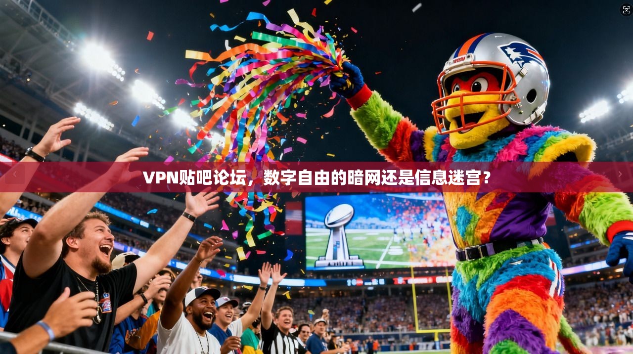 VPN贴吧论坛,数字自由的暗网还是信息迷宫?