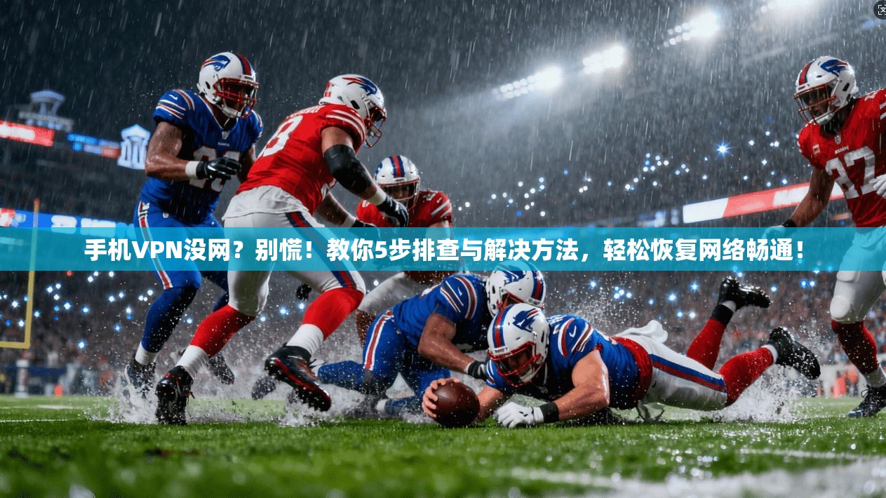 手机VPN没网？别慌！教你5步排查与解决方法，轻松恢复网络畅通！