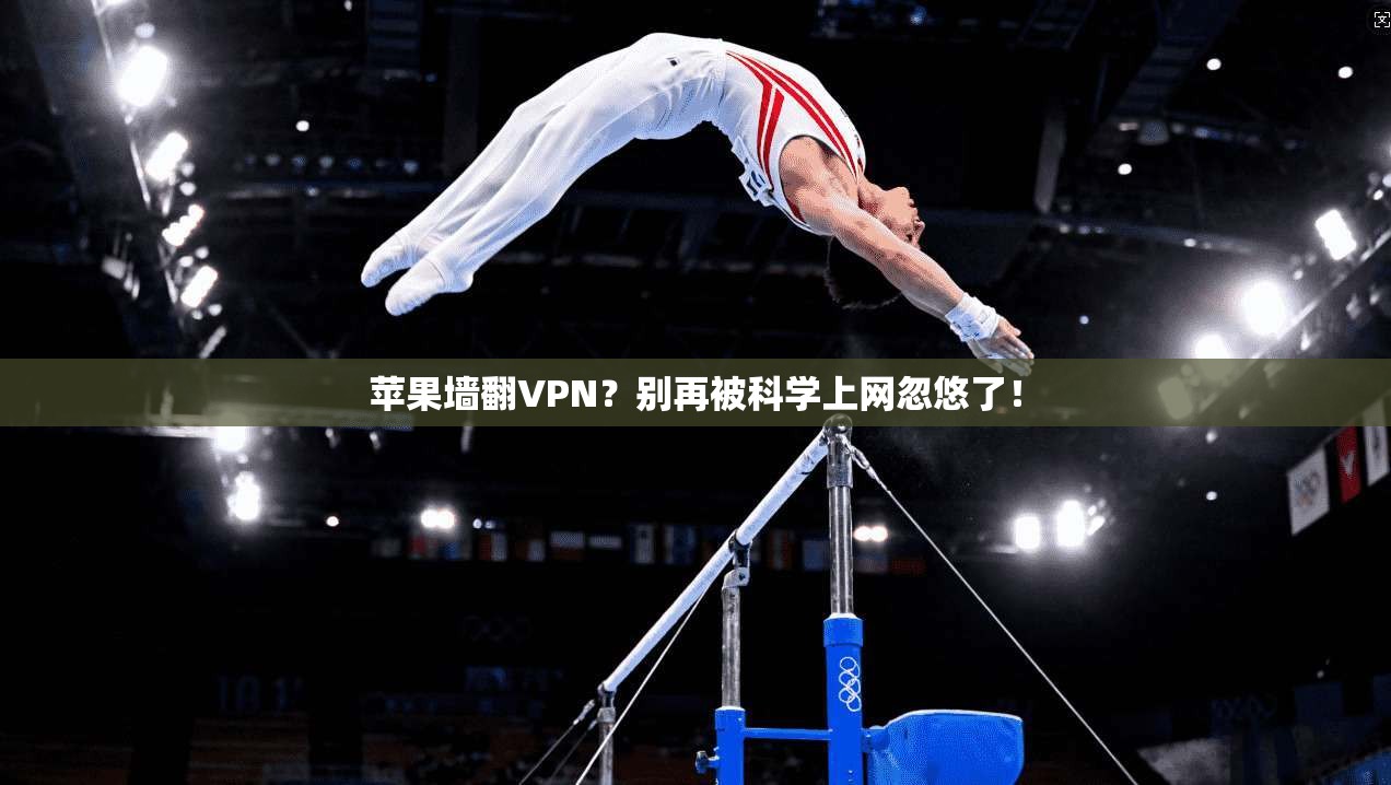 苹果墙翻VPN?别再被科学上网忽悠了!