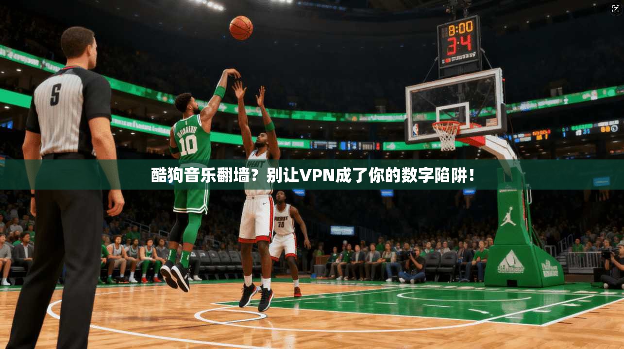 酷狗音乐翻墙？别让VPN成了你的数字陷阱！