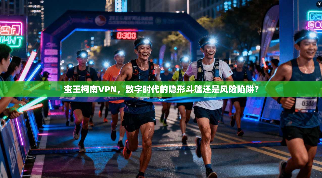 蛮王柯南VPN,数字时代的隐形斗篷还是风险陷阱?