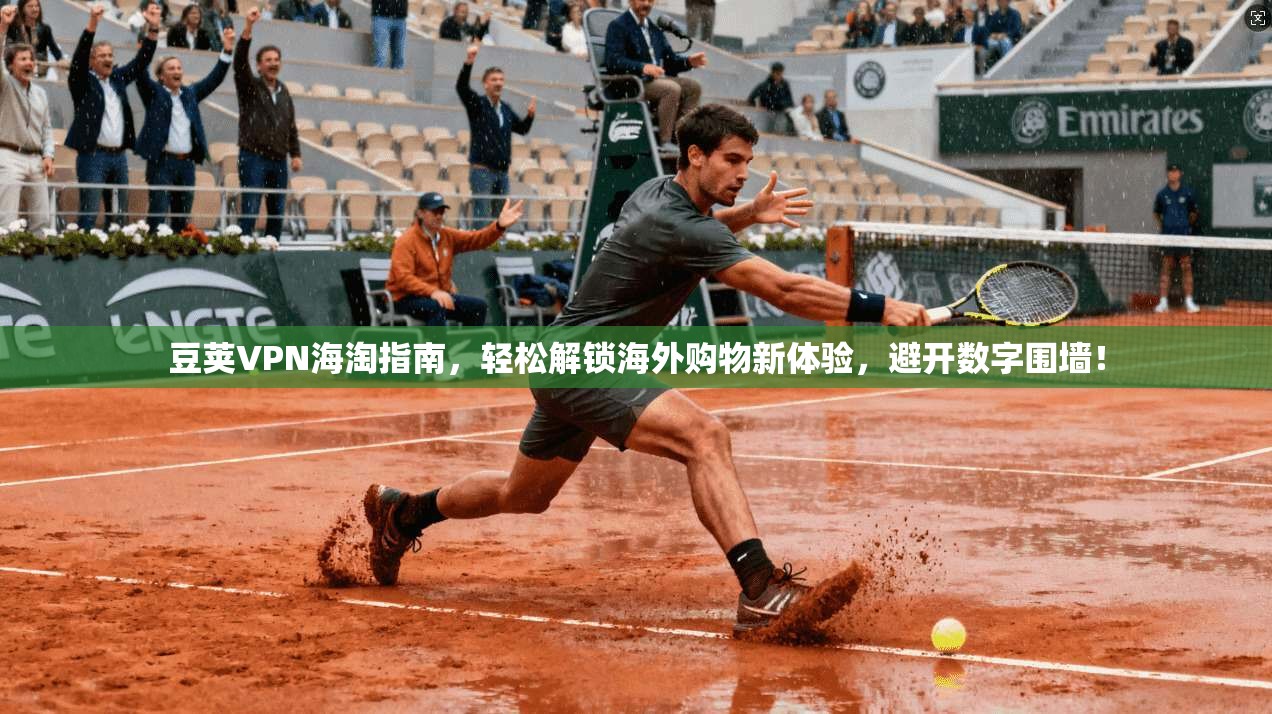 豆荚VPN海淘指南,轻松解锁海外购物新体验,避开数字围墙!