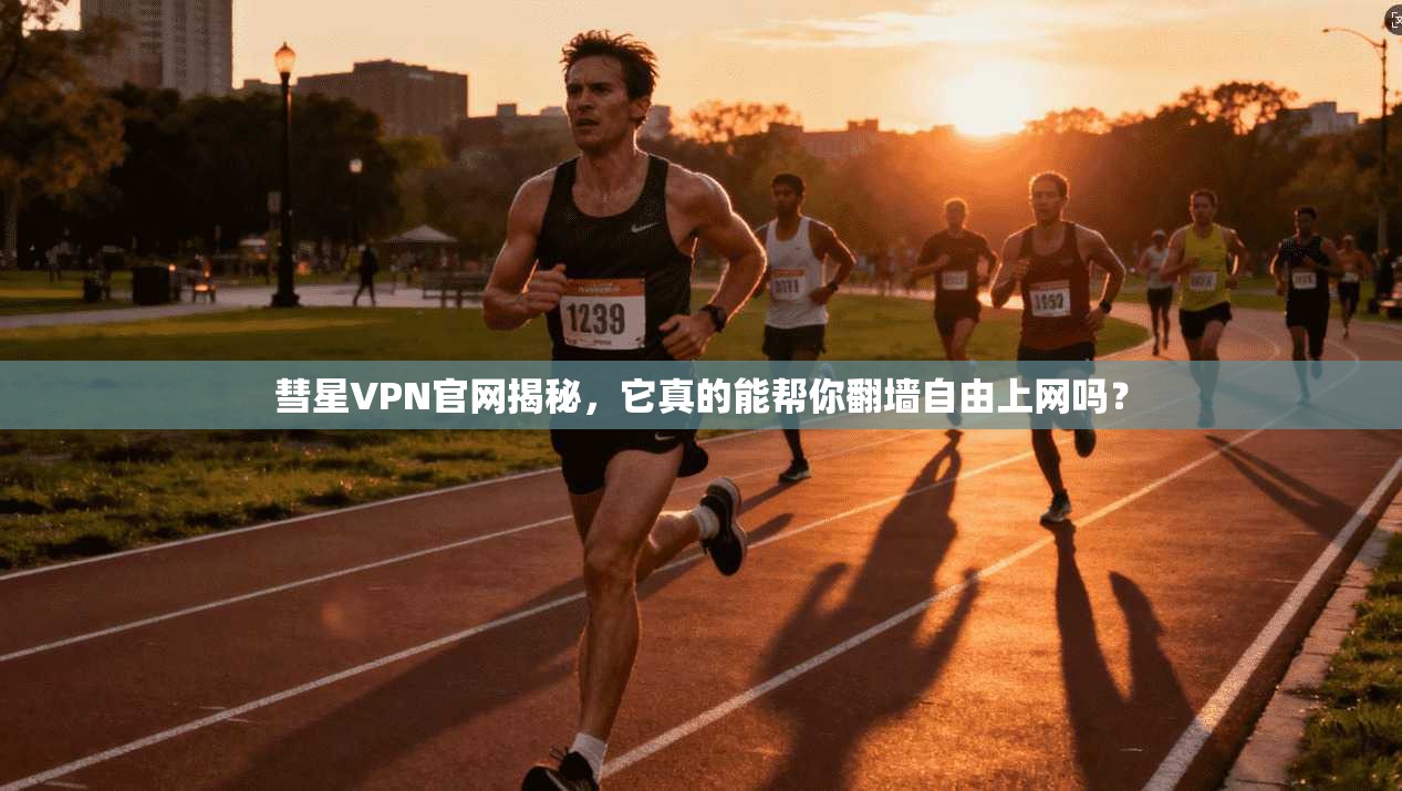 彗星VPN官网揭秘，它真的能帮你翻墙自由上网吗？