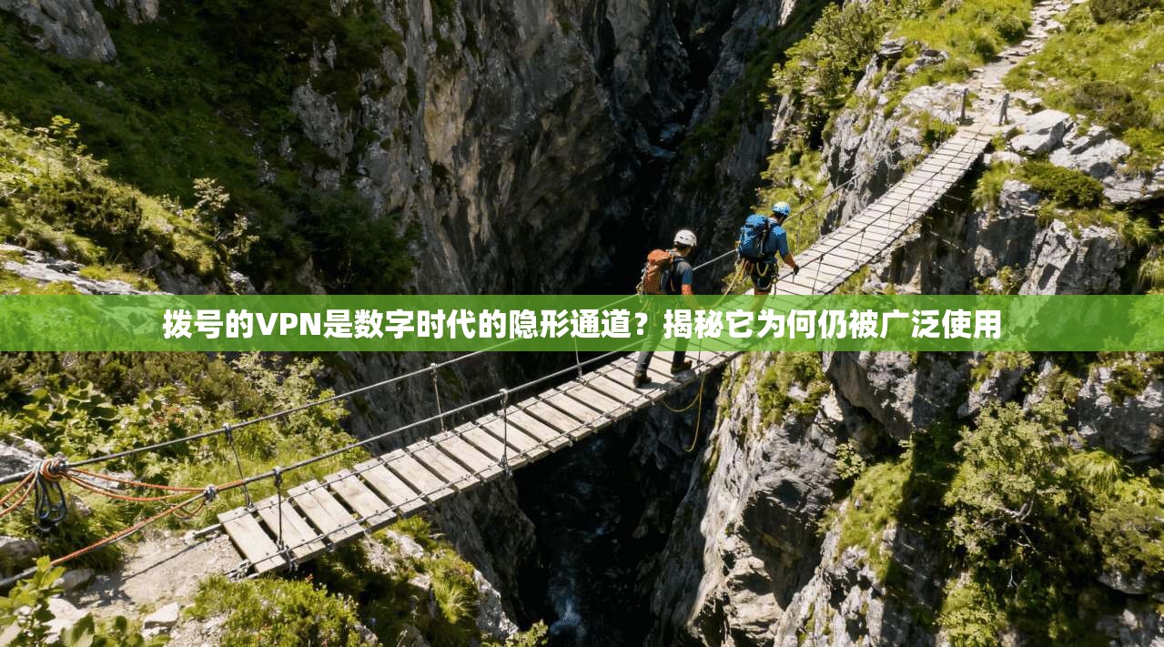 拨号的VPN是数字时代的隐形通道?揭秘它为何仍被广泛使用