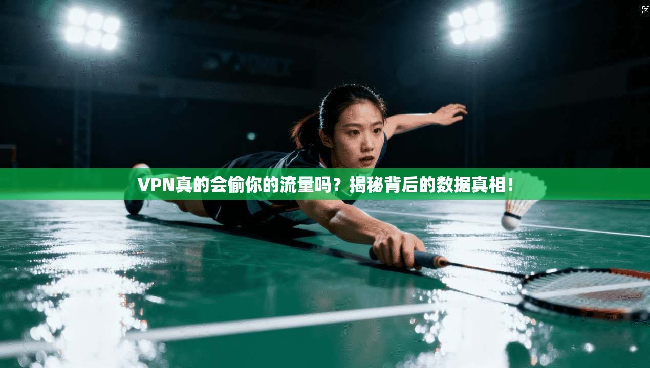 VPN真的会偷你的流量吗?揭秘背后的数据真相!
