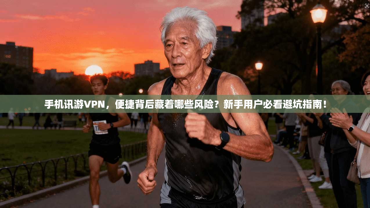 手机讯游VPN,便捷背后藏着哪些风险?新手用户必看避坑指南!