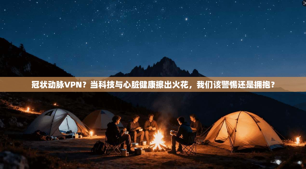 冠状动脉VPN？当科技与心脏健康擦出火花，我们该警惕还是拥抱？