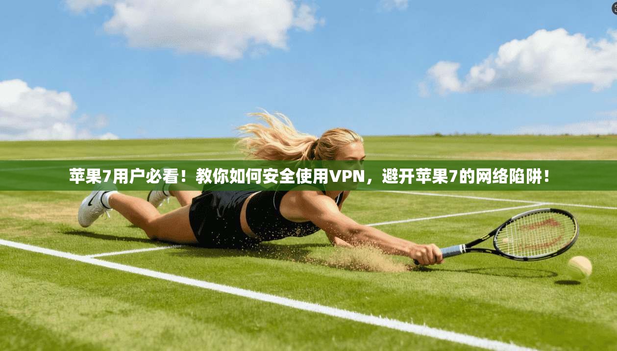 苹果7用户必看!教你如何安全使用VPN,避开苹果7的网络陷阱!