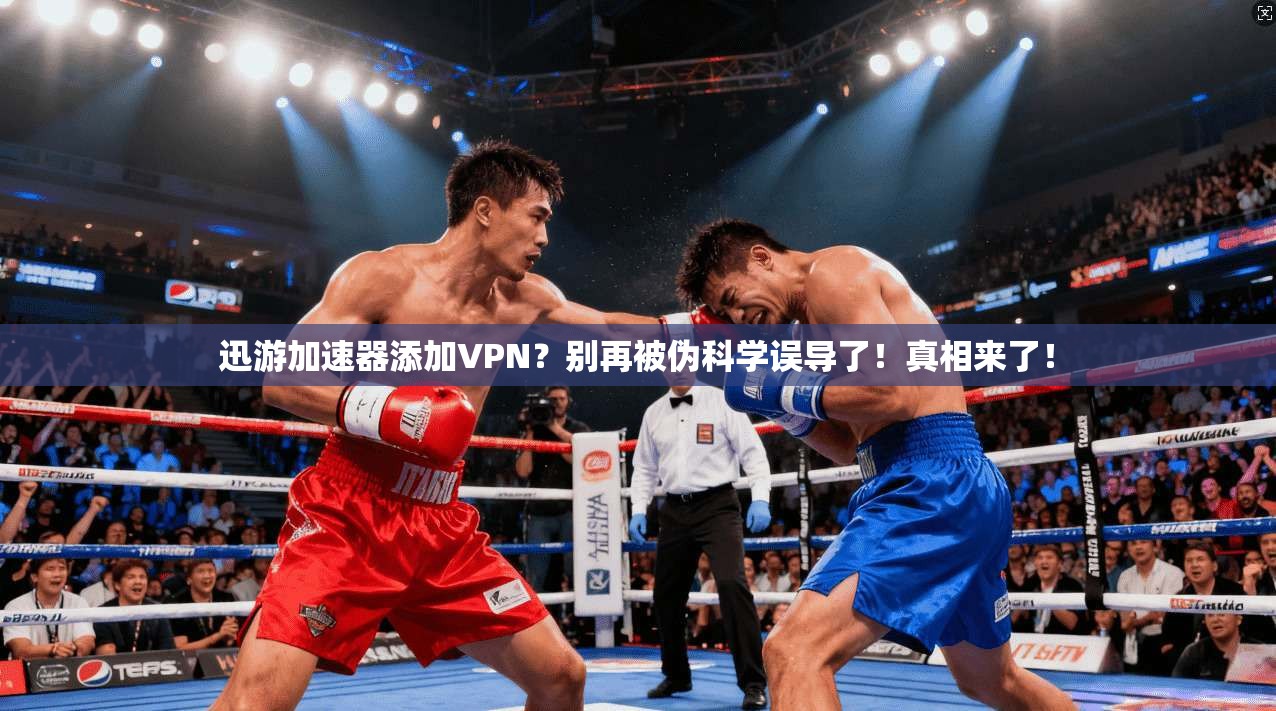 迅游加速器添加VPN？别再被伪科学误导了！真相来了！