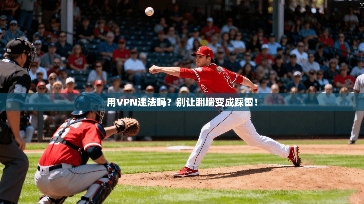 用VPN违法吗？别让翻墙变成踩雷！