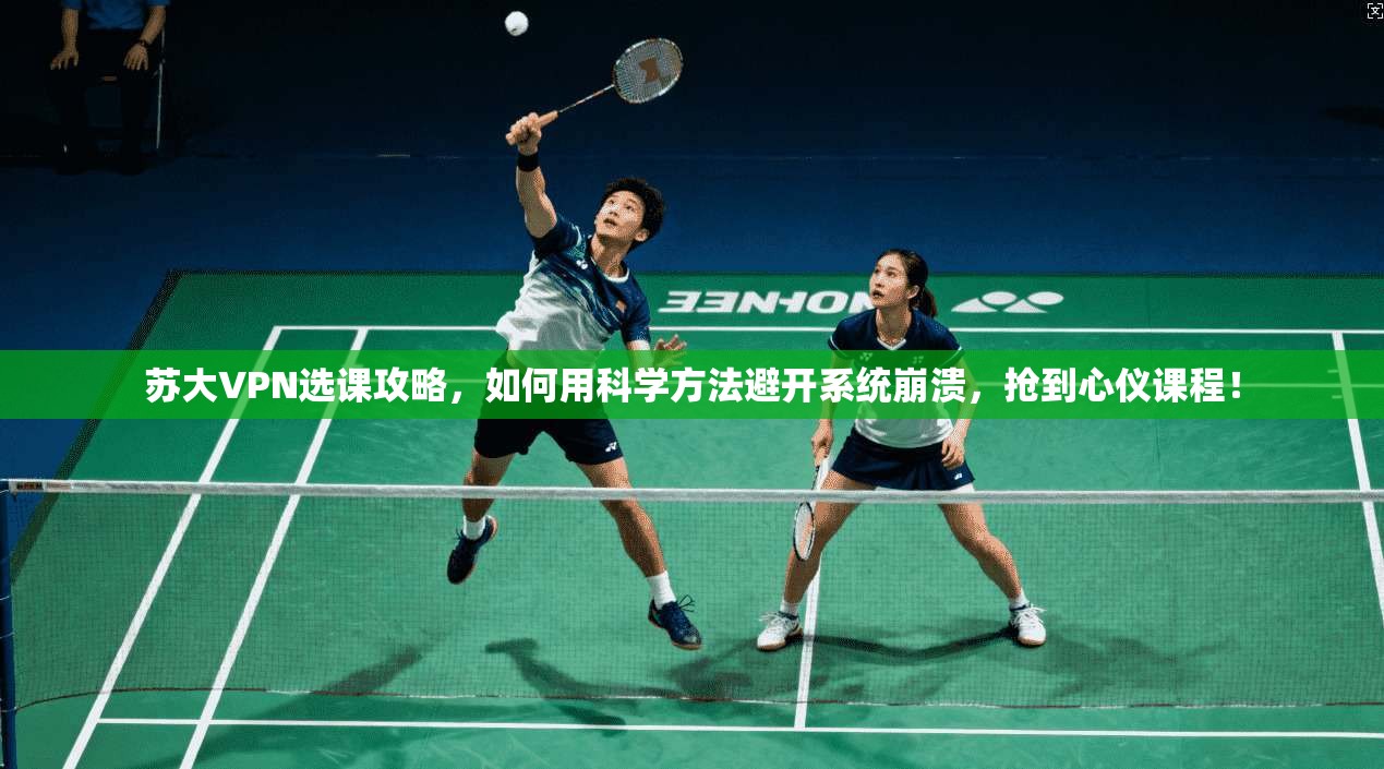 苏大VPN选课攻略，如何用科学方法避开系统崩溃，抢到心仪课程！