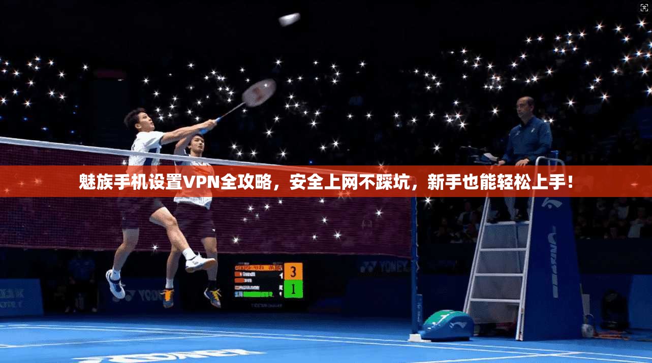 魅族手机设置VPN全攻略，安全上网不踩坑，新手也能轻松上手！