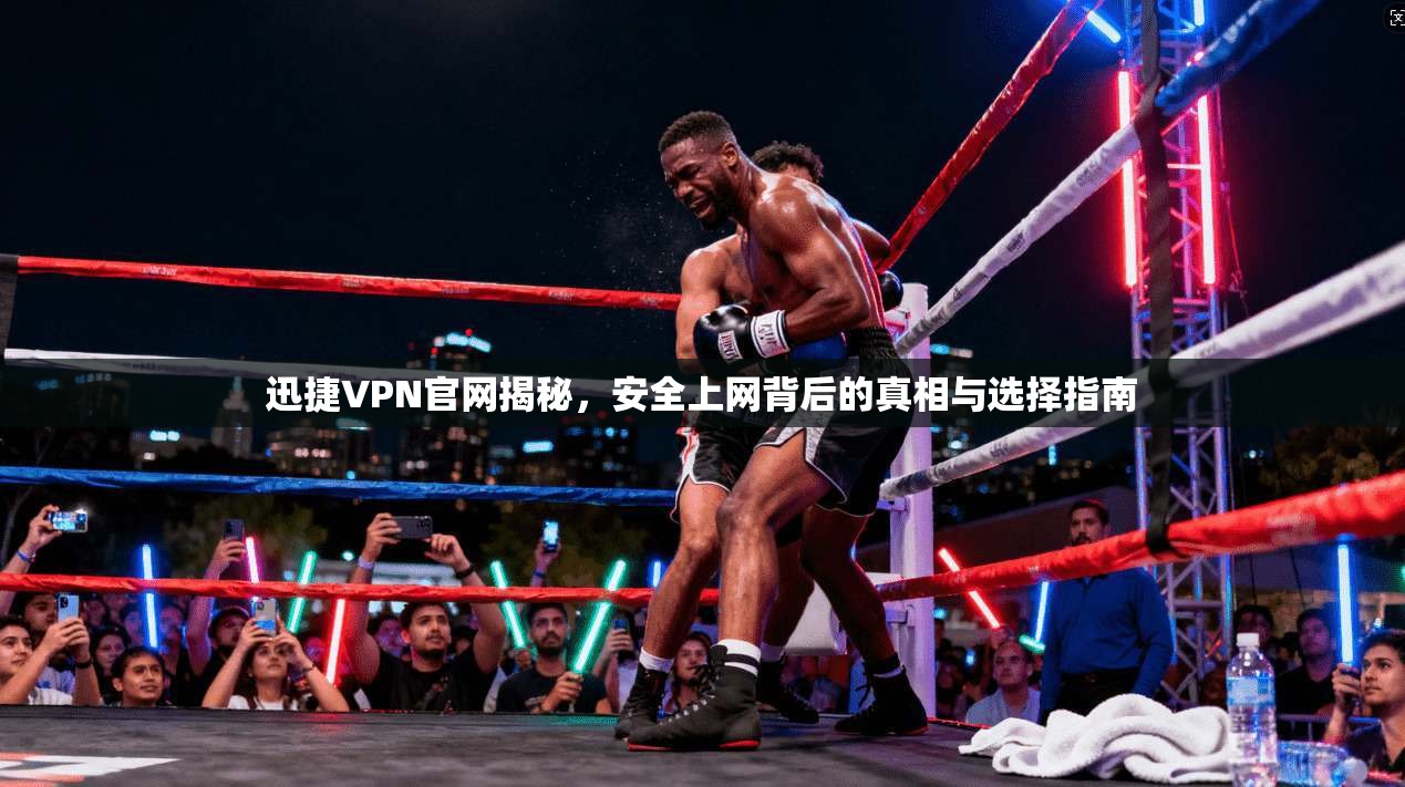 迅捷VPN官网揭秘，安全上网背后的真相与选择指南