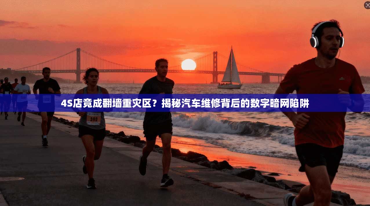 4S店竟成翻墙重灾区？揭秘汽车维修背后的数字暗网陷阱