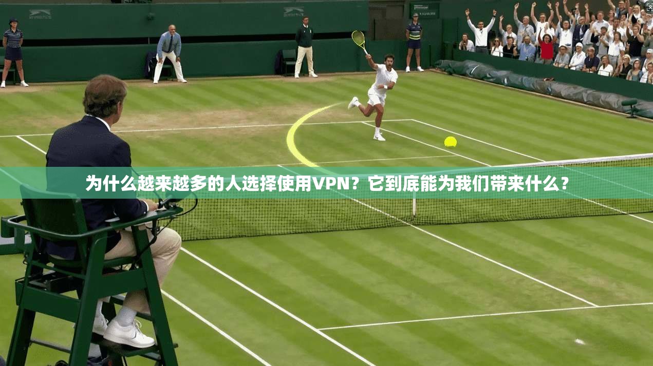 为什么越来越多的人选择使用VPN?它到底能为我们带来什么?