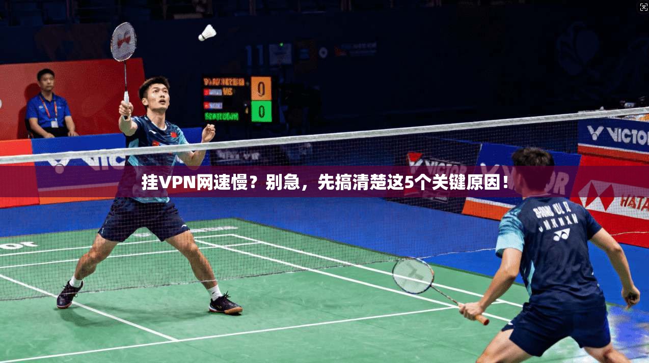 挂VPN网速慢？别急，先搞清楚这5个关键原因！