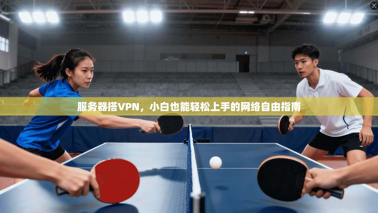 服务器搭VPN，小白也能轻松上手的网络自由指南