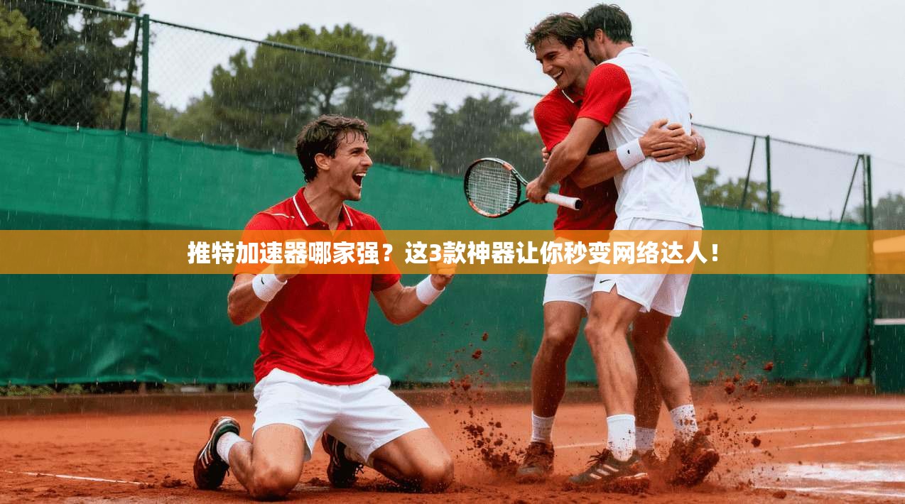 推特加速器哪家强?这3款神器让你秒变网络达人!