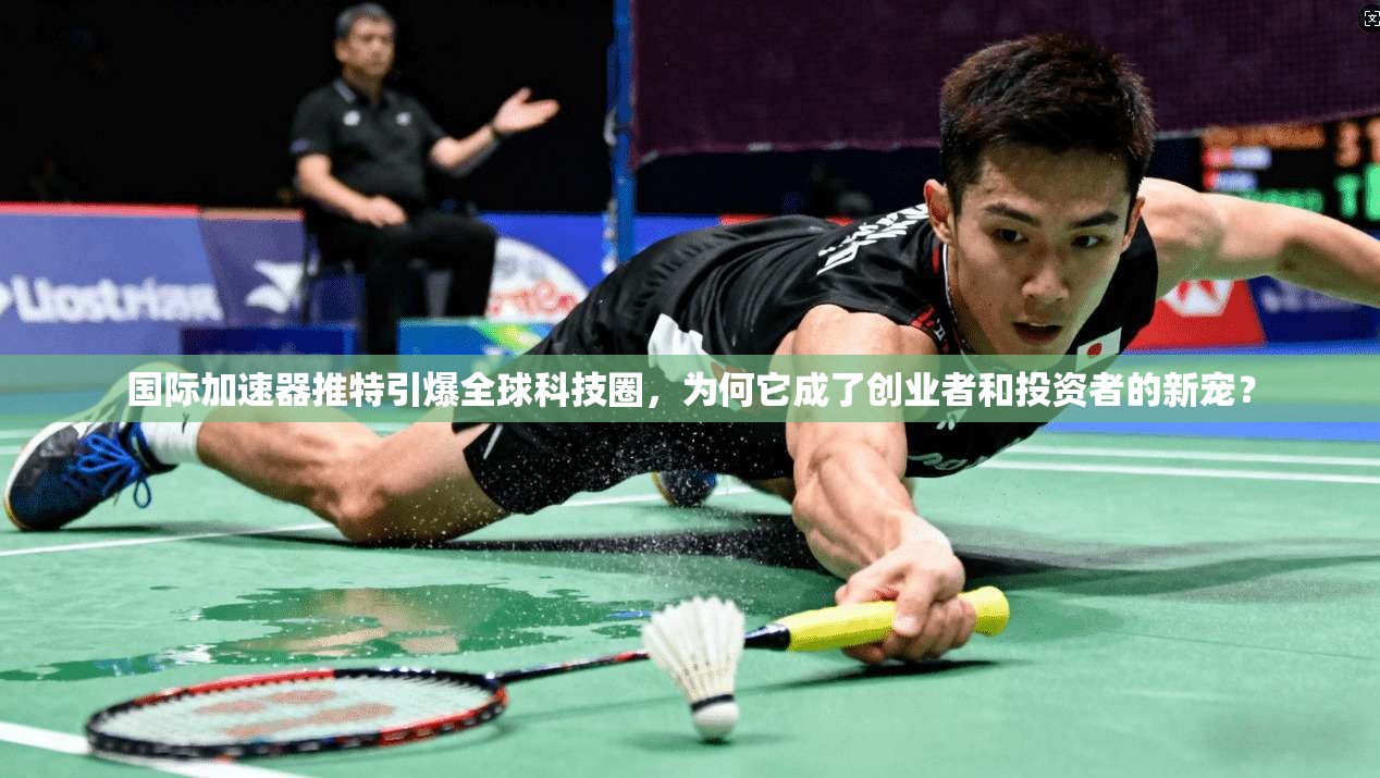 国际加速器推特引爆全球科技圈，为何它成了创业者和投资者的新宠？