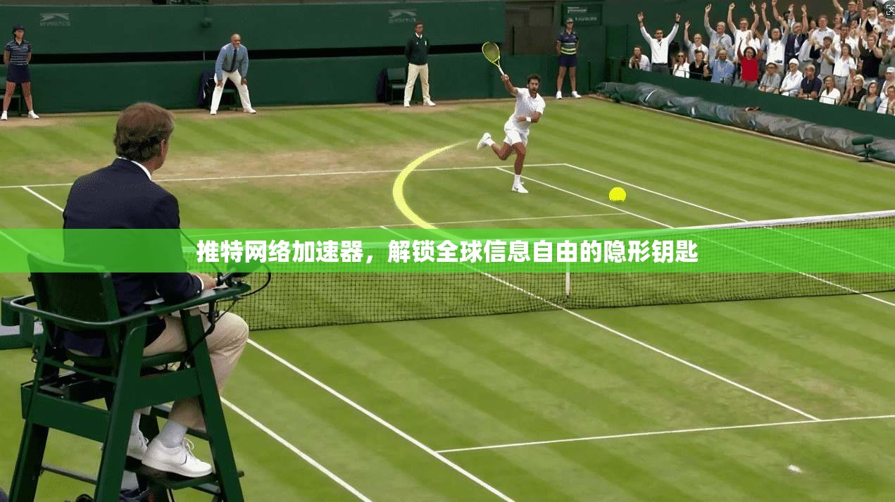 推特网络加速器，解锁全球信息自由的隐形钥匙