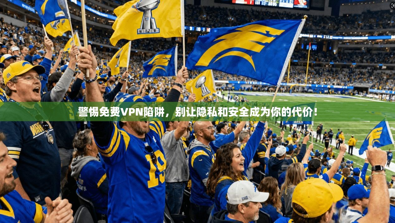 警惕免费VPN陷阱，别让隐私和安全成为你的代价！